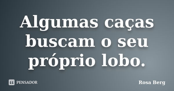 Algumas caças buscam o seu próprio lobo.... Frase de ROSA BERG.