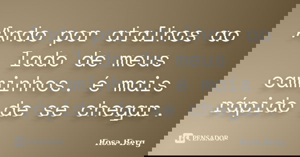Ando por atalhos ao lado de meus caminhos. é mais rápido de se chegar.... Frase de ROSA BERG.