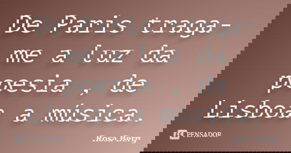 De Paris traga-me a luz da poesia , de Lisboa a música.... Frase de Rosa Berg.