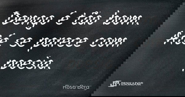 Dengo é tão bom. Até se parece com poesia.... Frase de Rosa Berg.
