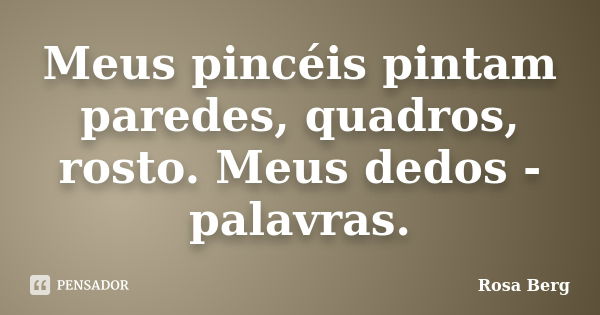 Meus pincéis pintam paredes, quadros, rosto. Meus dedos -palavras.... Frase de Rosa Berg.