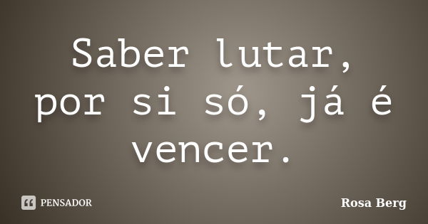 Saber lutar, por si só, já é vencer.... Frase de Rosa Berg.