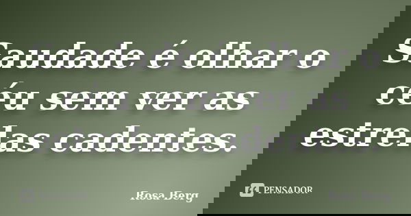 Saudade é olhar o céu sem ver as estrelas cadentes.... Frase de Rosa Berg.
