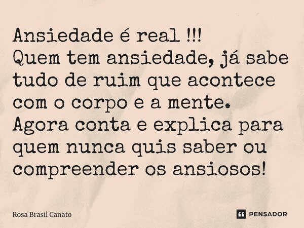⁠Ansiedade é real !!! Quem tem ansiedade, já sabe tudo de ruim que acontece com o corpo e a mente. Agora conta e explica para quem nunca quis saber ou compreend... Frase de Rosa Brasil Canato.