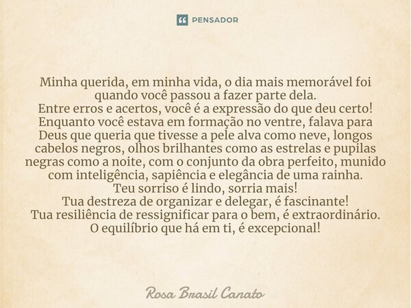 Betânia Minha querida, em minha vida, o dia mais memorável foi quando você passou a fazer parte dela. Entre erros e acertos, você é a expressão do que deu cert... Frase de Rosa Brasil Canato.