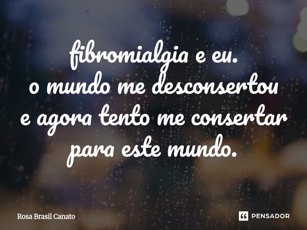 ⁠fibromialgia e eu. o mundo me desconsertou e agora tento me consertar para este mundo.... Frase de Rosa Brasil Canato.
