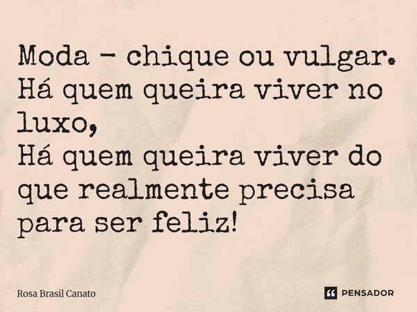 ⁠Moda - chique ou vulgar. Há quem queira viver no luxo, Há quem queira viver do que realmente precisa para ser feliz!... Frase de Rosa Brasil Canato.