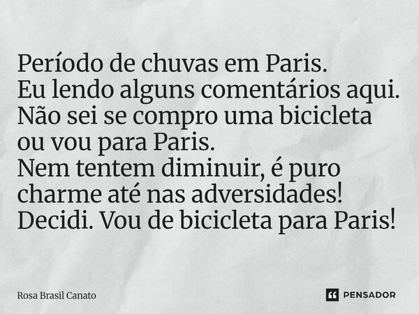 Período de chuvas em Paris. Eu lendo alguns comentários aqui. Não sei se compro uma bicicleta ou vou para Paris. Nem tentem diminuir, é puro charme até nas adv... Frase de Rosa Brasil Canato.