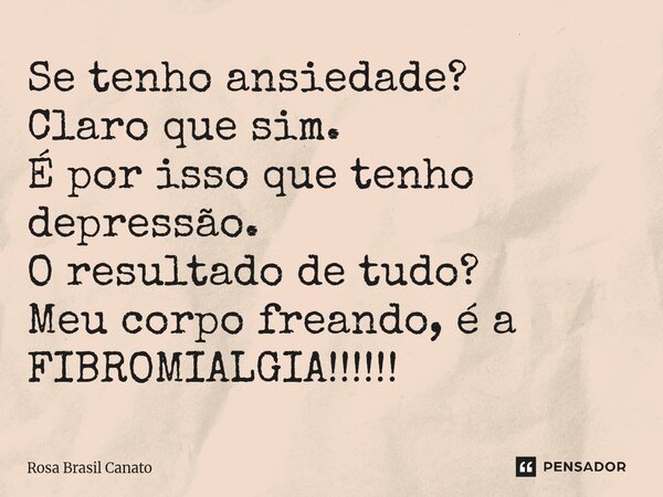 ⁠Se tenho ansiedade? Claro que sim. É por isso que tenho depressão. O resultado de tudo? Meu corpo freando, é a FIBROMIALGIA!!!!!!... Frase de Rosa Brasil Canato.