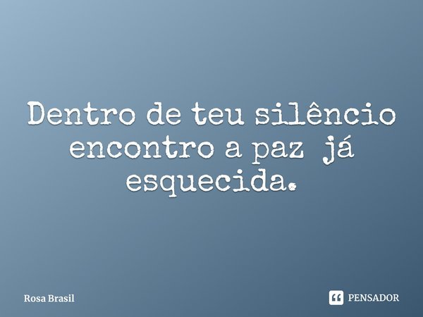 ⁠Dentro de teu silêncio encontro a paz já esquecida.... Frase de Rosa Brasil.