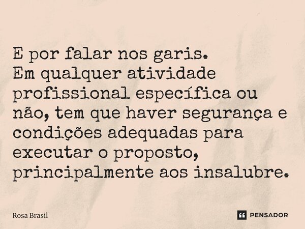 E por falar nos garis. ⁠Em qualquer atividade profissional específica ou não, tem que haver segurança e condições adequadas para executar o proposto, principalm... Frase de Rosa Brasil.