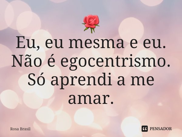 🌹
⁠Eu, eu mesma e eu.
Não é egocentrismo.
Só aprendi a me amar.... Frase de Rosa Brasil.