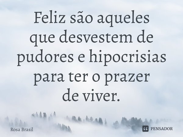 ⁠Feliz são aqueles
que desvestem de pudores e hipocrisias
para ter o prazer
de viver.... Frase de Rosa Brasil.