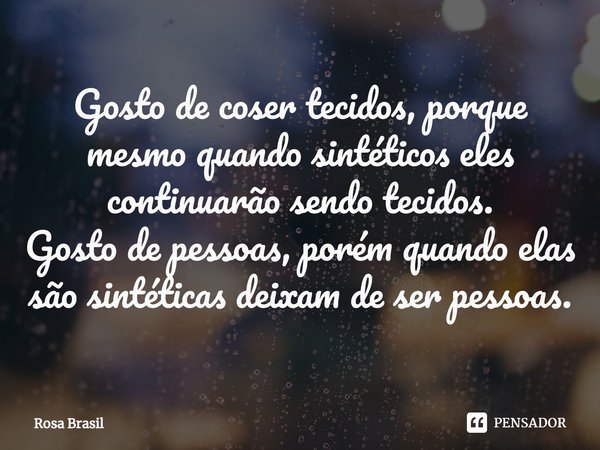 ⁠Gosto de coser tecidos, porque mesmo quando sintéticos eles continuarão sendo tecidos.
Gosto de pessoas, porém quando elas são sintéticas deixam de ser pessoas... Frase de Rosa Brasil.