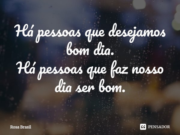 ⁠Há pessoas que desejamos bom dia.
Há pessoas que faz nosso dia ser bom.... Frase de Rosa Brasil.