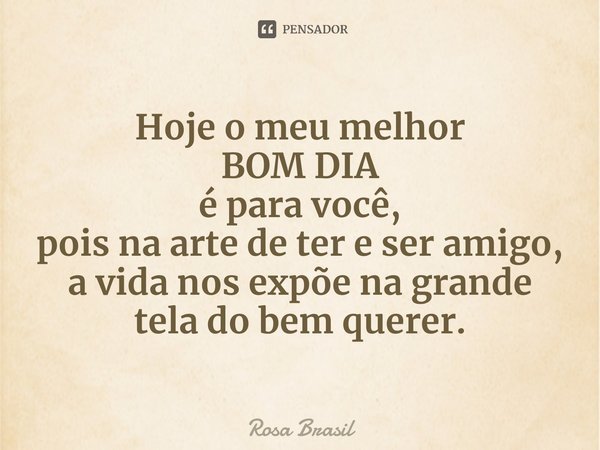 ⁠Hoje o meu melhor
BOM DIA
é para você,
pois na arte de ter e ser amigo,
a vida nos expõe na grande tela do bem querer.... Frase de Rosa Brasil.