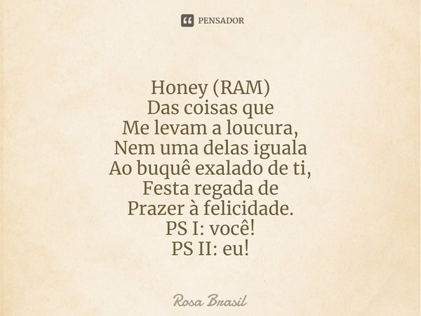Honey (RAM) Das coisas que Me levam a... Rosa Brasil - Pensador