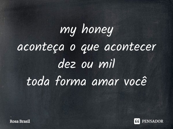 ⁠⁠my honey
aconteça o que acontecer
dez ou mil
toda forma amar você... Frase de Rosa Brasil.