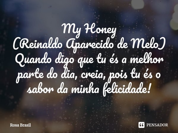 My ⁠⁠Honey
(Reinaldo Aparecido de Melo)
Quando digo que tu és a melhor parte do dia, creia, pois tu és o sabor da minha felicidade!... Frase de Rosa Brasil.