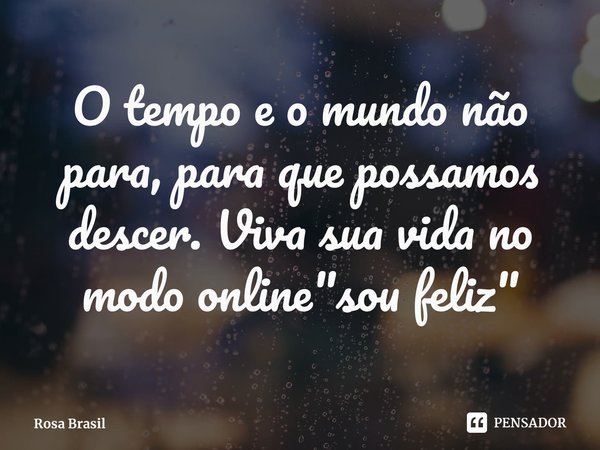 ⁠O tempo e o mundo não para, para que possamos descer. Viva sua vida no modo online "sou feliz"... Frase de Rosa Brasil.