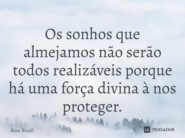 ⁠Os sonhos que almejamos não serão todos realizáveis porque há uma força divina à nos proteger.... Frase de Rosa Brasil.