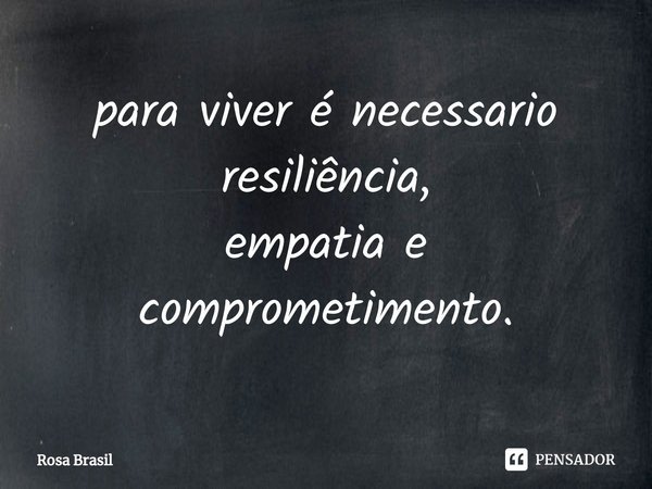⁠para viver é necessario
resiliência,
empatia e
comprometimento.... Frase de Rosa Brasil.