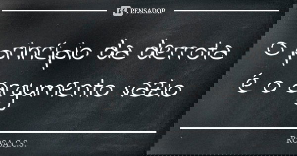 O princípio da derrota é o argumento vazio... Frase de ROSA,C.S..