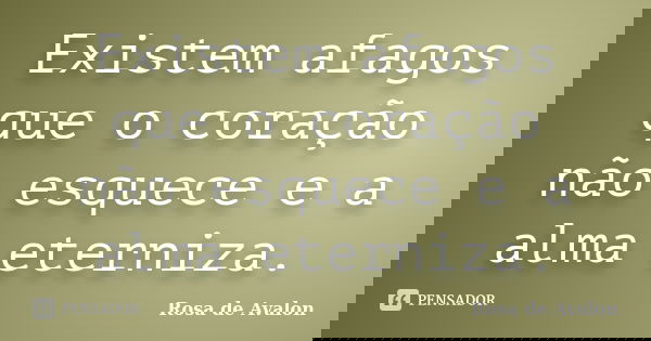 Existem afagos que o coração não esquece e a alma eterniza.... Frase de Rosa de Avalon.