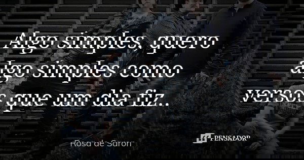 Algo simples, quero algo simples como versos que um dia fiz..... Frase de Rosa de Saron.