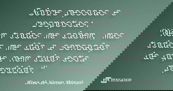 Sobre pessoas e respostas: "Nem todas me cabem, mas todas me dão a sensação de que nem tudo esta perdido."... Frase de rosa de saron morais.