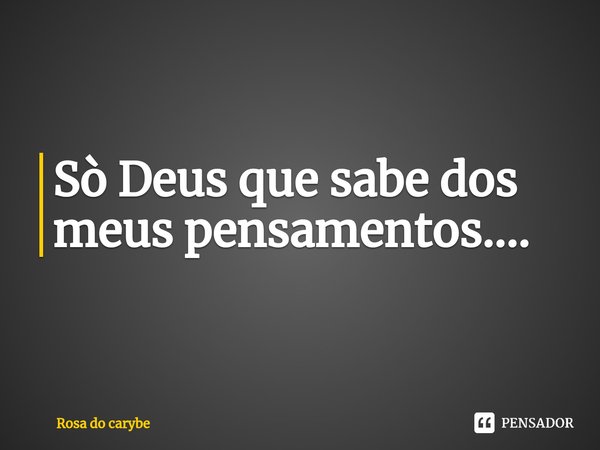 ⁠Sò Deus que sabe dos meus pensamentos....... Frase de Rosa do carybe.