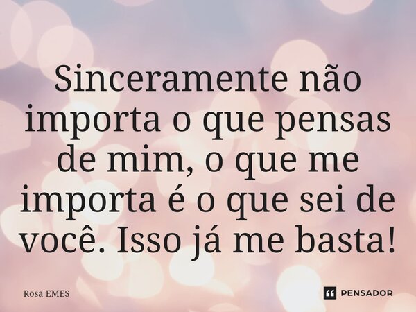Sinceramente não importa o que pensas de mim, o que me importa é o que sei de você. Isso já me basta!⁠... Frase de Rosa EMES.