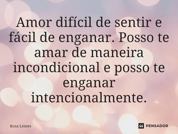 Amor difícil de sentir e fácil de enganar. Posso te amar de maneira incondicional e posso te enganar intencionalmente.⁠... Frase de Rosa Lemes.