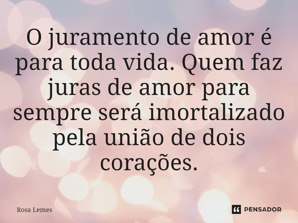 O juramento de amor é para toda vida. Quem faz juras de amor para sempre será imortalizado pela união de dois corações.⁠... Frase de Rosa Lemes.