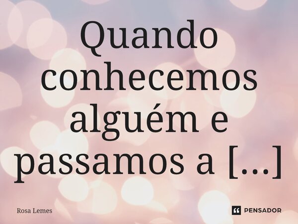 Quando conhecemos alguém e passamos a amá-la sem nenhum motivo e vivemos pensando nela, só pelo simples fato de existir, tudo leva a crer que é amor.... Frase de Rosa Lemes.