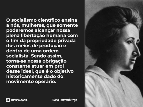 ⁠O socialismo científico ensina a nós, mulheres, que somente poderemos alcançar nossa plena libertação humana com o fim da propriedade privada dos meios de prod... Frase de Rosa Luxemburgo.
