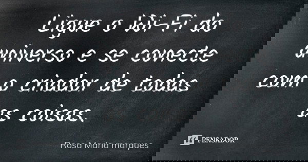 Ligue o Wi-Fi do universo e se conecte com o criador de todas as coisas.... Frase de Rosa Maria marques.
