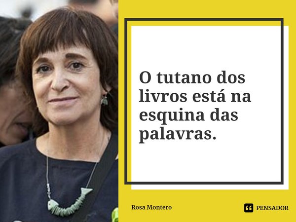 ⁠O tutano dos livros está na esquina das palavras.... Frase de Rosa Montero.