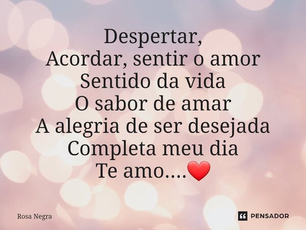 ⁠Despertar, Acordar, sentir o amor Sentido da vida O sabor de amar A alegria de ser desejada Completa meu dia Te amo....❤️... Frase de rosa negra.