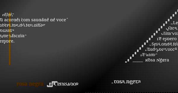 Hoje, Eu acordei com saudade de você Lembrei me do teu olhar Que encanta Uma voz que fascina Te espero sempre. Seja onde for. Tudo por você Te amo 💞 _____Rosa N... Frase de Rosa Negra.
