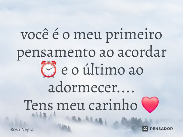 ⁠você é o meu primeiro pensamento ao acordar ⏰️ e o último ao adormecer.... Tens meu carinho ❤️... Frase de rosa negra.