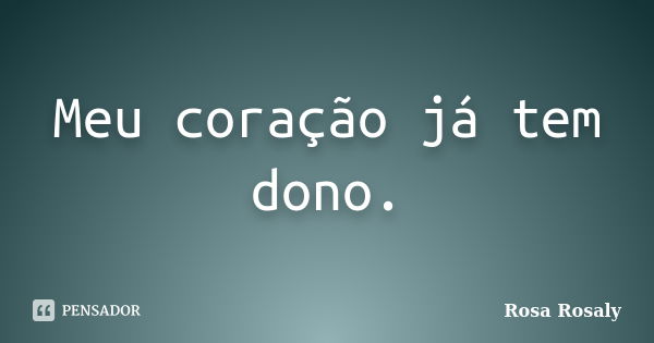 Meu coração já tem dono.... Frase de Rosa Rosaly.