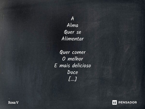 ⁠⁠A Alma Quer se Alimentar Quer comer O melhor E mais delicioso Doce E Se Deleitar No teu beijo E assim Matar a vontade Do teu sabor... Frase de Rosa V.