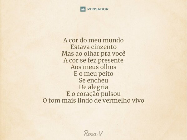 ⁠A cor do meu mundo Estava cinzento Mas ao olhar pra você A cor se fez presente Aos meus olhos E o meu peito Se encheu De alegria E o coração pulsou O tom mais ... Frase de Rosa V.