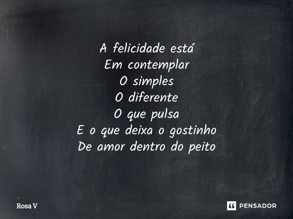 ⁠A felicidade está Em contemplar O simples O diferente O que pulsa E o que deixa o gostinho De amor dentro do peito... Frase de Rosa V.