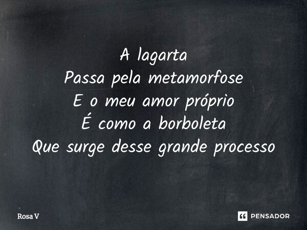 ⁠A lagarta Passa pela metamorfose E o meu amor próprio É como a borboleta Que surge desse grande processo... Frase de Rosa V.