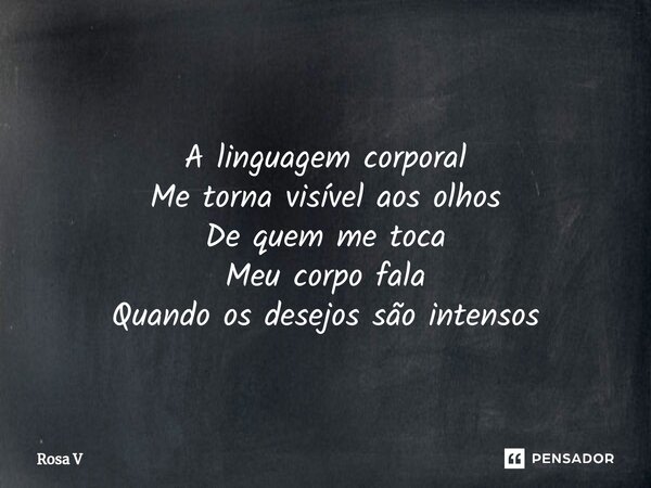 ⁠ A linguagem corporal Me torna visível aos olhos De quem me toca Meu corpo fala Quando os desejos são intensos... Frase de Rosa V.