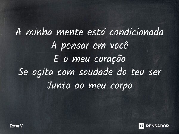 ⁠A minha mente está condicionada A pensar em você E o meu coração Se agita com saudade do teu ser Junto ao meu corpo... Frase de Rosa V.