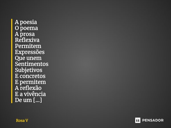 ⁠A poesia O poema A prosa Reflexiva Permitem Expressões Que unem Sentimentos Subjetivos E concretos E permitem A reflexão E a vivência De um Novo mundo... Frase de Rosa V.
