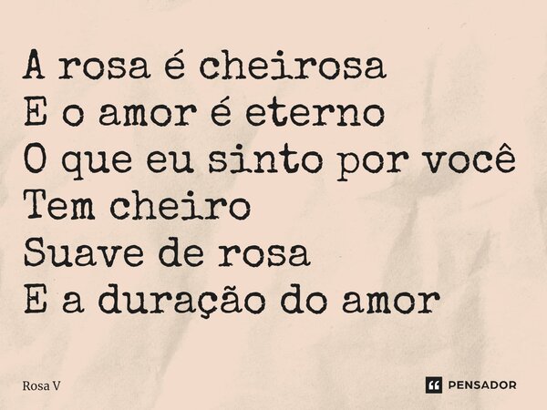 ⁠A rosa é cheirosa E o amor é eterno O que eu sinto por você Tem cheiro Suave de rosa E a duração do amor... Frase de Rosa V.